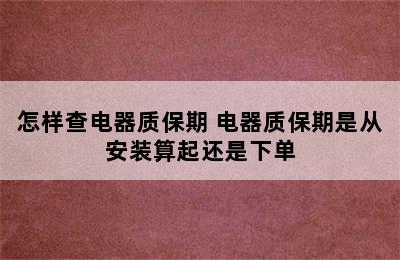 怎样查电器质保期 电器质保期是从安装算起还是下单